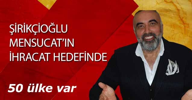 Şirikçioğlu Mensucat’ın İhracat Hedefinde 50 ülke var