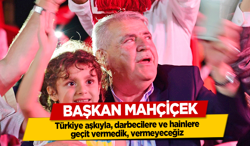 Başkan Mahçiçek, Türkiye aşkıyla, darbecilere ve hainlere geçit vermedik, vermeyeceğiz