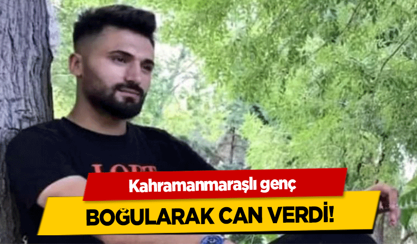 Kahramanmaraşlı genç boğularak can verdi!