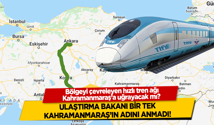 Bölgeyi çevreleyen hızlı tren ağı Kahramanmaraş’a uğrayacak mı? Ulaştırma bakanı bir tek Kahramanmaraş’ın adını anmadı!