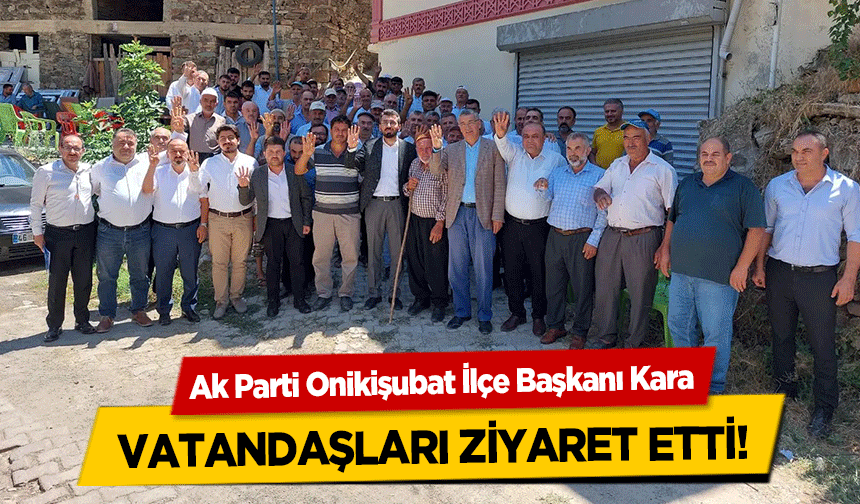 Ak Parti Onikişubat İlçe Başkanı Kara vatandaşları ziyaret etti!