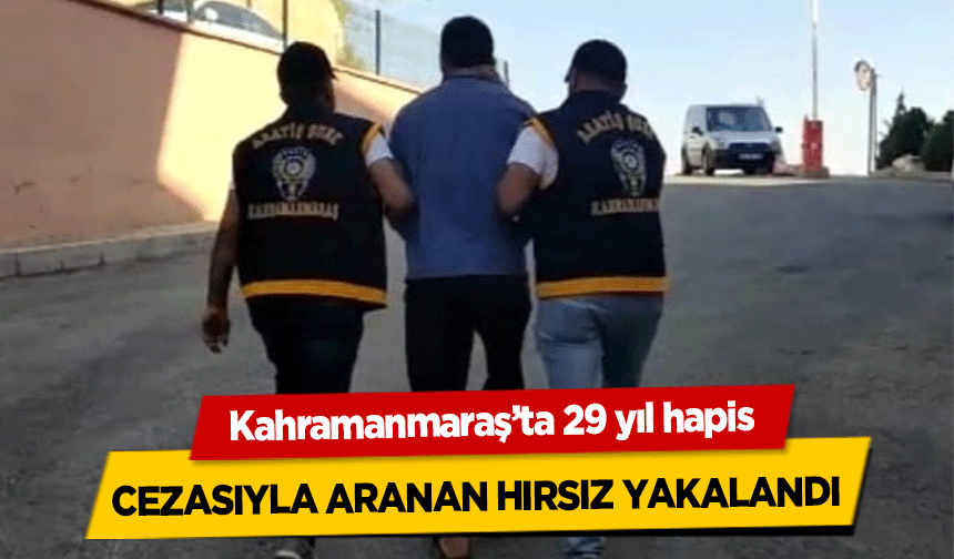Kahramanmaraş’ta 29 yıl hapis cezasıyla aranan hırsız yakalandı