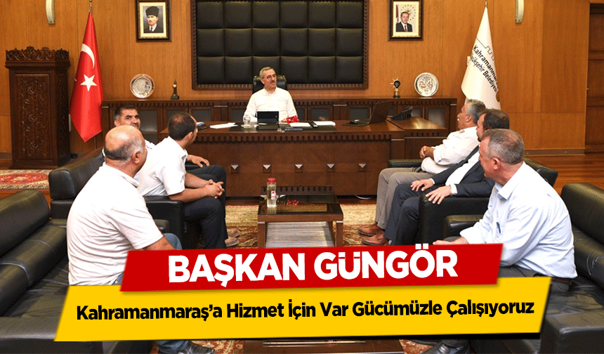 Başkan Güngör, ‘Kahramanmaraş’a Hizmet İçin Var Gücümüzle Çalışıyoruz’