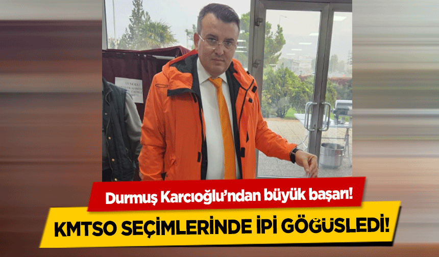 Durmuş Karcıoğlu’ndan büyük başarı! KMTSO seçimlerinde ipi göğüsledi!