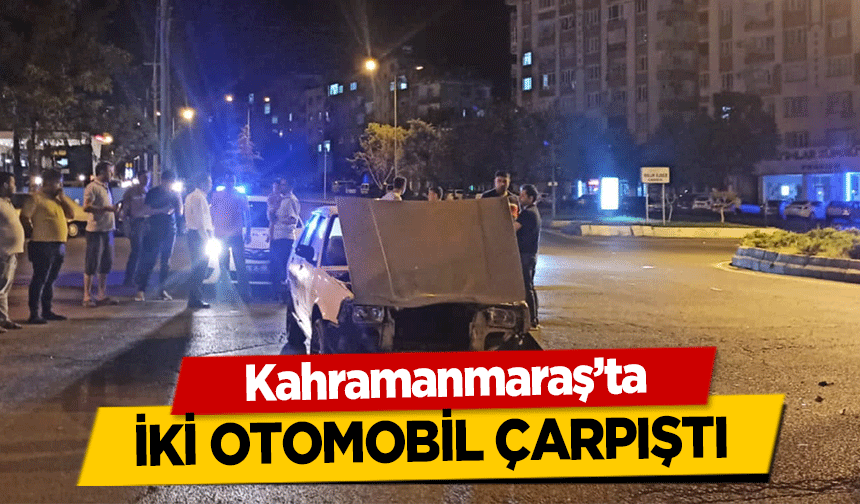 Kahramanmaraş’ta iki otomobil çarpıştı! 