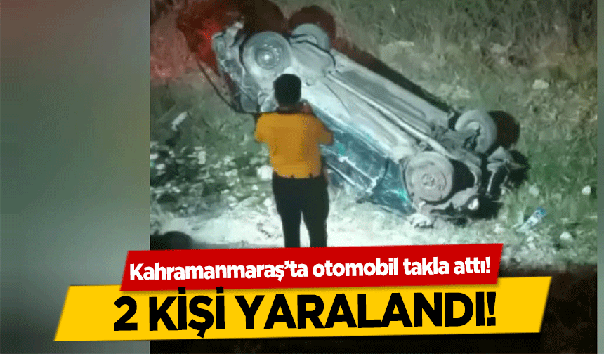 Kahramanmaraş’ta otomobil takla attı! 2 yaralı