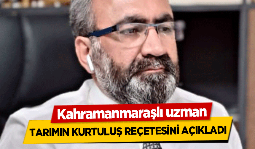 Kahramanmaraşlı uzman tarımın kurtuluş reçetesini açıkladı