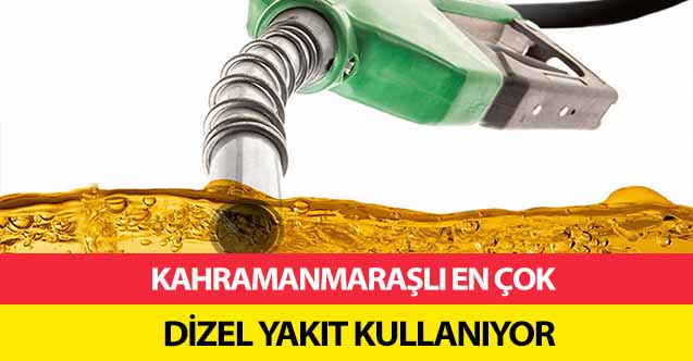 Kahramanmaraşlı en çok dizel yakıt kullanıyor