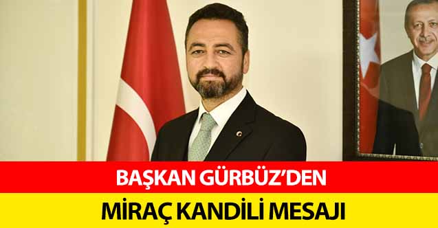 Başkan Gürbüz’den Miraç Kandili Mesajı
