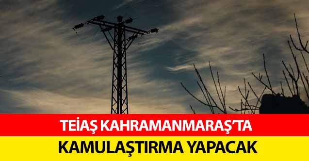 TEİAŞ Kahramanmaraş’ta kamulaştırma yapacak