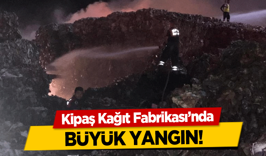 Kipaş Kağıt Fabrikası’nda büyük yangın!