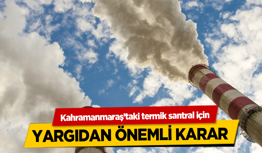 Kahramanmaraş’taki termik santral için yargıdan önemli karar