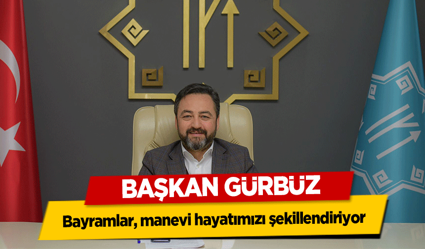 Başkan Gürbüz, ‘Bayramlar, manevi hayatımızı şekillendiriyor’
