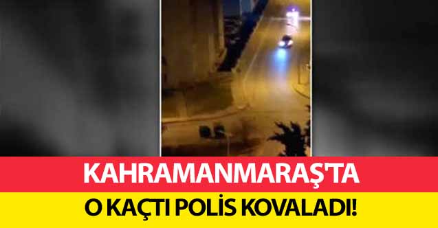 Kahramanmaraş'ta o kaçtı polis kovaladı!
