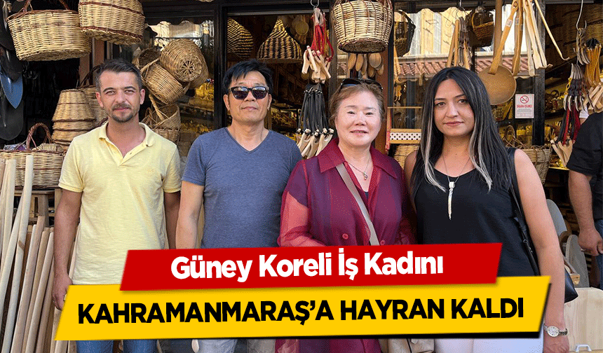 Güney Koreli İş Kadını Kahramanmaraş’a hayran kaldı