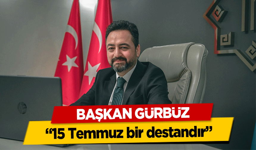 Başkan Gürbüz, ‘15 Temmuz bir destandır’