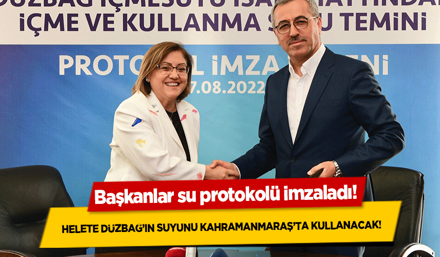 Başkanlar su protokolü imzaladı!  Helete Düzbağ’ın suyunu Kahramanmaraş’ta kullanacak!