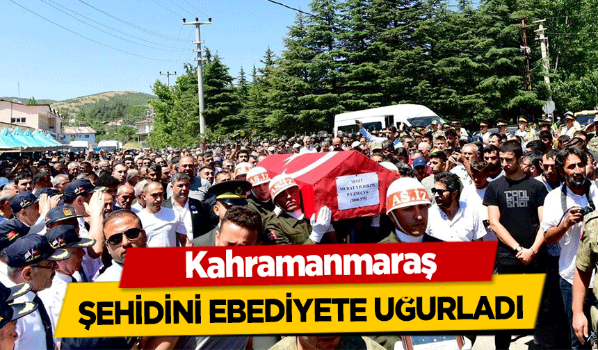 Kahramanmaraş şehidini ebediyete uğurladı