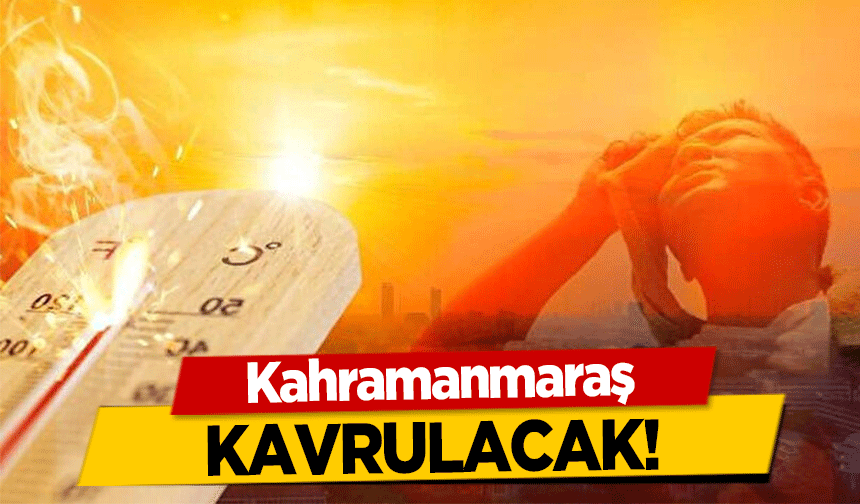 Kahramanmaraş kavrulacak!