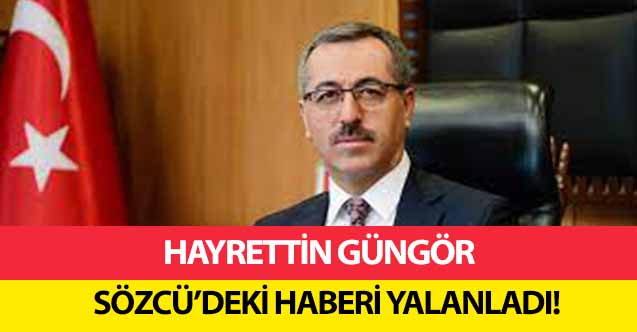 Hayrettin Güngör Sözcü’deki haberi yalanladı!