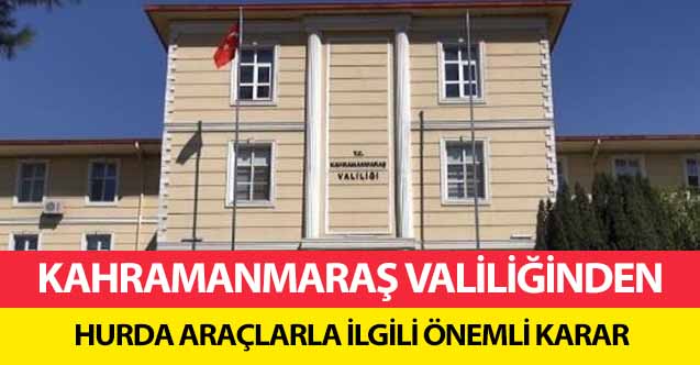 Kahramanmaraş Valiliğinden hurda araçlarla ilgili önemli karar