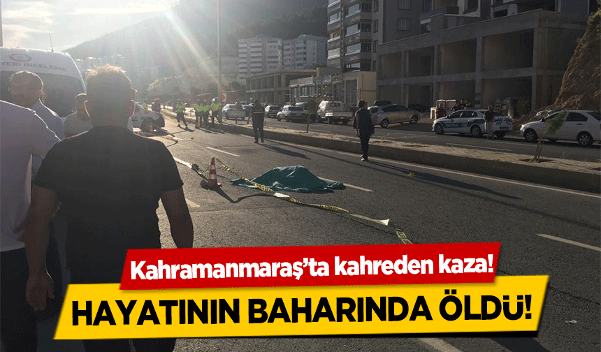 Kahramanmaraş’ta kahreden kaza! Hayatının baharında öldü