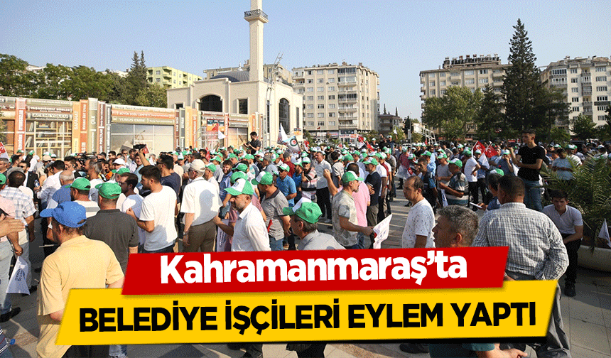Kahramanmaraş’ta belediye işçileri eylem yaptı