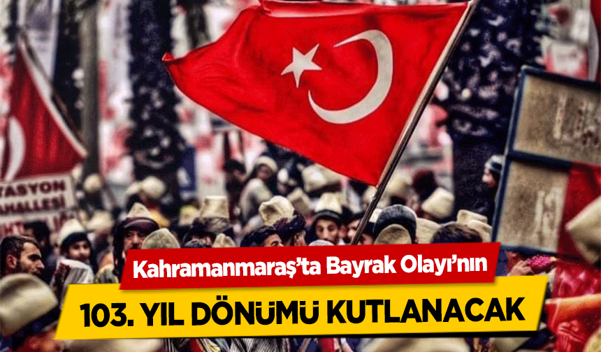 Kahramanmaraş’ta Bayrak Olayı’nın 103. yıl dönümü kutlanacak