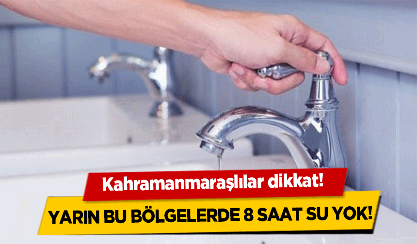 Kahramanmaraşlılar dikkat! Yarın bu bölgelerde 8 saat su yok!