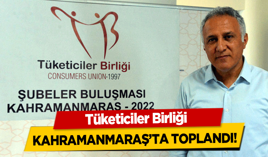 Tüketiciler Birliği Kahramanmaraş’ta toplandı!