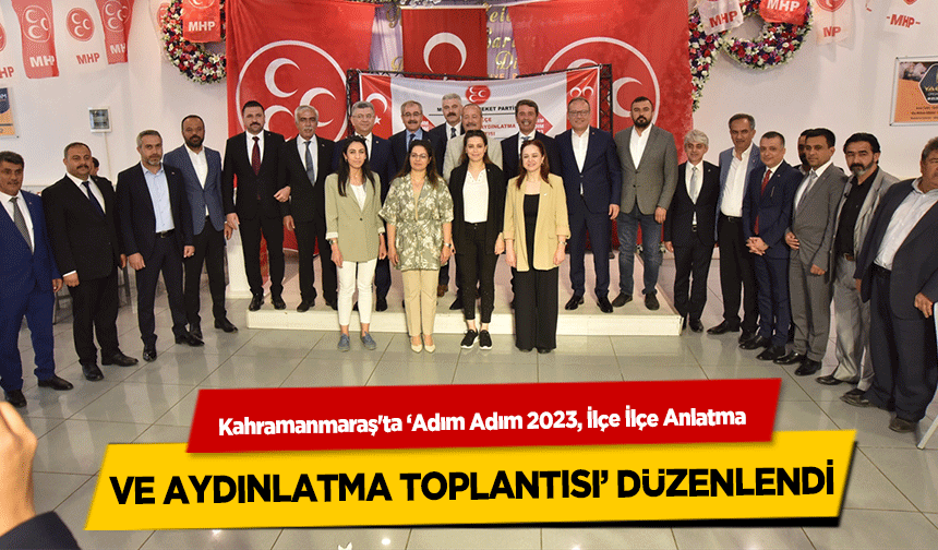 Kahramanmaraş'ta ‘Adım Adım 2023, İlçe İlçe Anlatma ve aydınlatma toplantısı’ düzenlendi