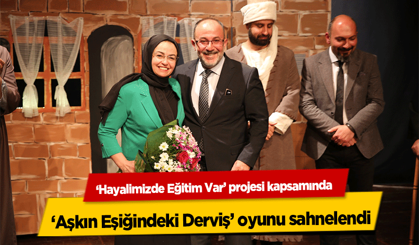 ‘Hayalimizde Eğitim Var’ projesi kapsamında ‘Aşkın Eşiğindeki Derviş’ oyunu sahnelendi