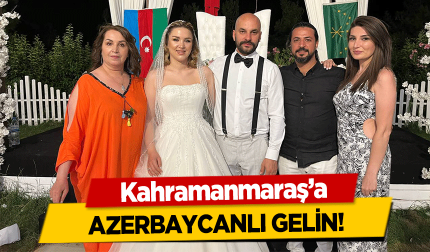 Kahramanmaraş’a Azerbaycanlı gelin!