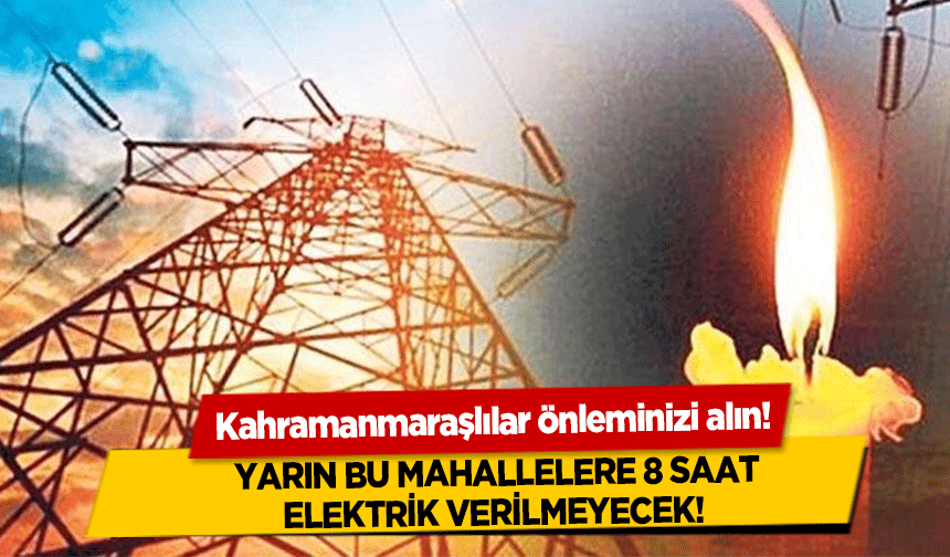 Kahramanmaraşlılar önleminizi alın! Yarın bu mahallelere 8 saat elektrik verilmeyecek!