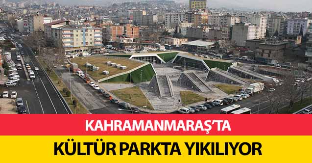 Kahramanmaraş’ta Kültür Parkta Yıkılıyor