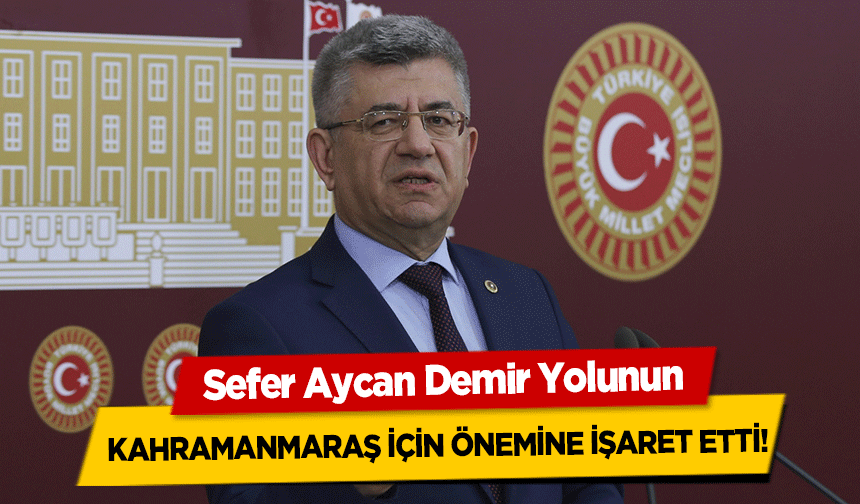 Sefer Aycan Demir Yolunun Kahramanmaraş için önemine işaret etti!