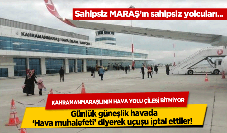 Kahramanmaraşlının hava yolu çilesi bitmiyor! Günlük güneşlik havada ‘Hava muhalefeti’ diyerek uçuşu iptal ettiler!  