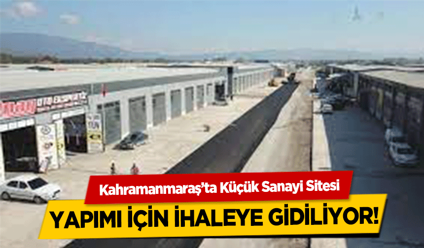 Kahramanmaraş’ta Küçük Sanayi Sitesi yapımı için ihaleye gidiliyor!