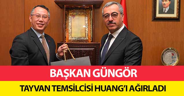 Başkan Güngör, Tayvan temsilcisi Huang’ı ağırladı