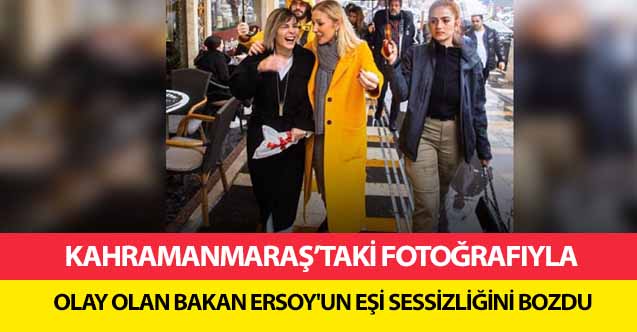 Kahramanmaraş’taki fotoğrafıyla olay olan bakan Ersoy'un eşi sessizliğini bozdu