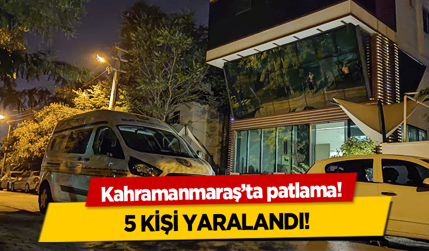 Kahramanmaraş’ta patlama! 5 kişi yaralandı