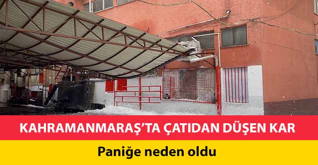 Kahramanmaraş’ta çatıdan düşen kar paniğe neden oldu