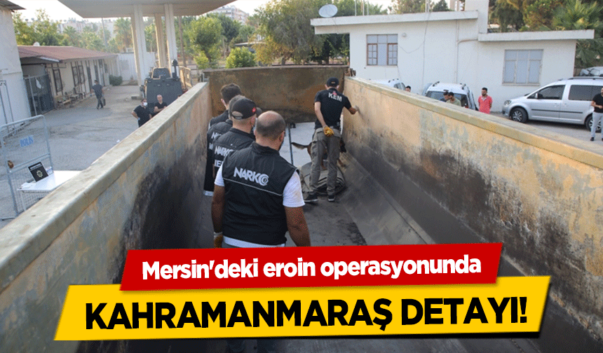 Mersin'deki eroin operasyonunda Kahramanmaraş detayı!