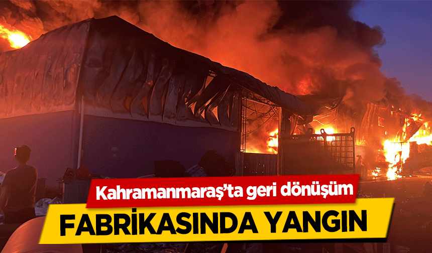 Kahramanmaraş’ta geri dönüşüm fabrikasında yangın