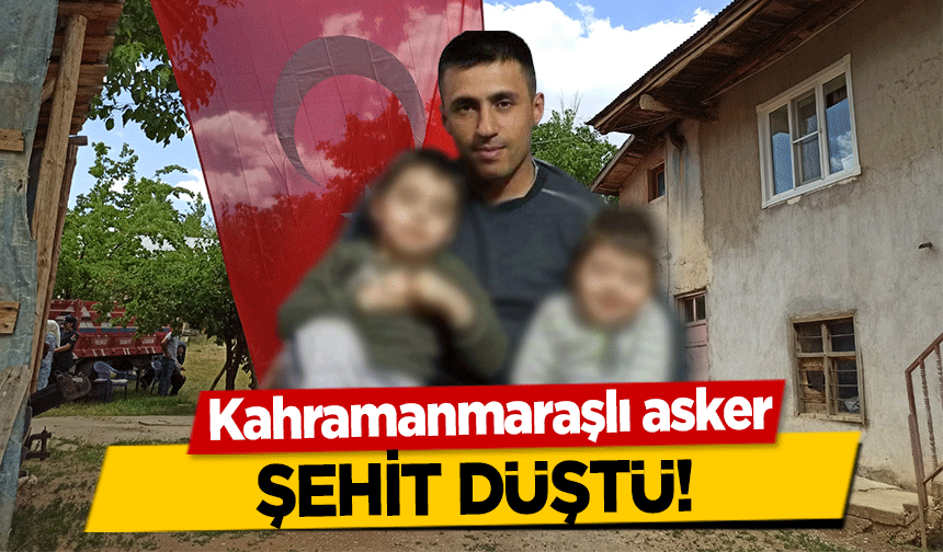 Kahramanmaraşlı asker şehit düştü!