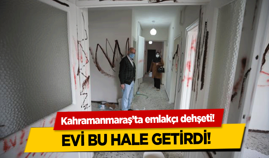 Kahramanmaraş’ta emlakçı dehşeti! Evi bu hale getirdi!