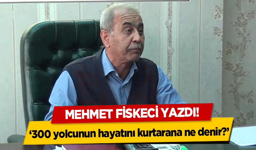 Mehmet Fiskeci Yazdı! ‘300 yolcunun hayatını kurtarana ne denir?’