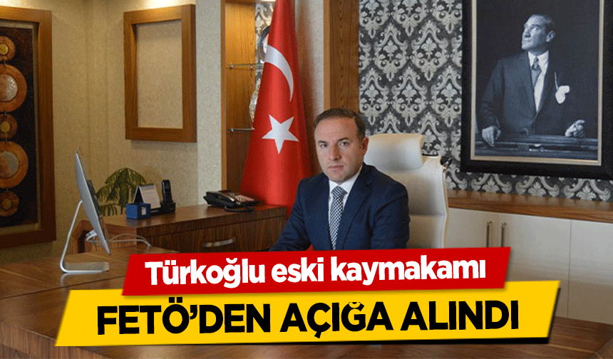 Türkoğlu eski kaymakamı FETÖ’den açığa alındı