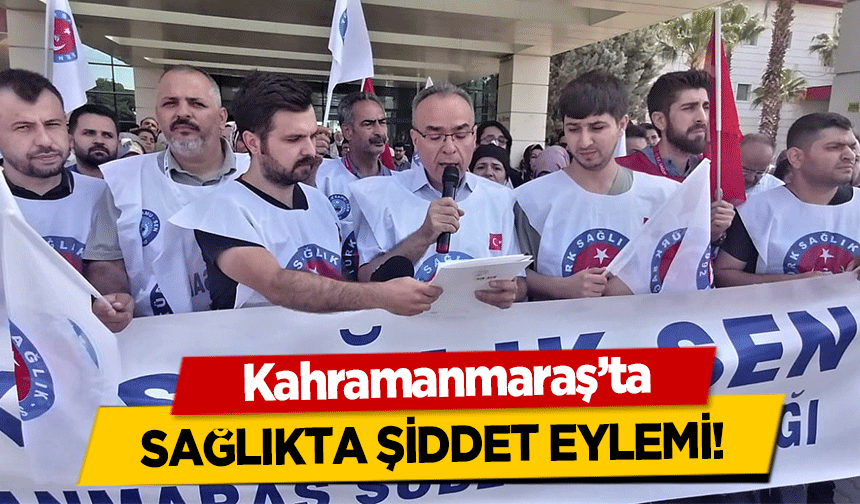Kahramanmaraş’ta sağlıkta şiddet eylemi!
