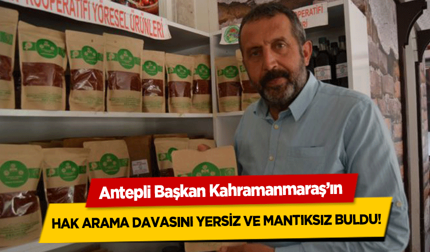Antep’li başkan Kahramanmaraş’ın hak arama davasını yersiz ve mantıksız buldu!